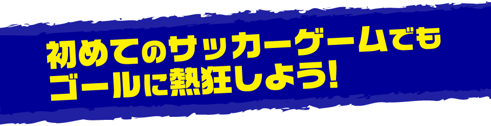 初めてのサッカーゲームでもゴールに熱狂しよう