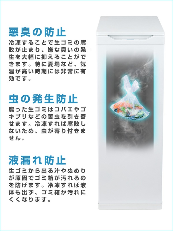 悪臭の防止：冷凍することで生ゴミの腐敗が止まり、嫌な臭いの発生を大幅に抑えることができます。特に夏場など、気温が高い時期には非常に有効です。 虫の発生防止：腐った生ゴミはコバエやゴキブリなどの害虫を引き寄せます。冷凍すれば腐敗しないため、虫が寄り付きません。 液漏れ防止：生ゴミから出る汁やぬめりが原因でゴミ箱が汚れるのを防げます。冷凍すれば液体も出ず、ゴミ箱が汚れにくくなります。