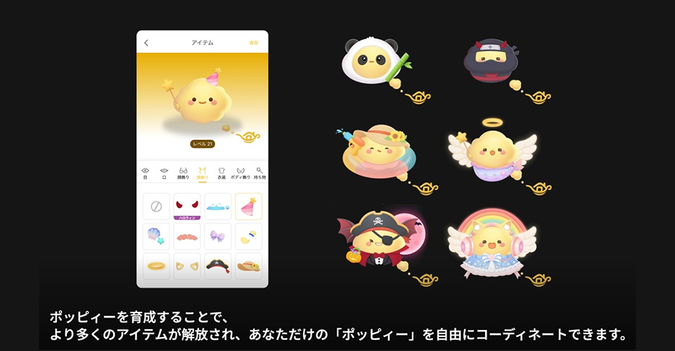 ポッピィーを育成することで、より多くのあアイテムが解放され、あなただけの「ポッピィー」を自由にコーディネートできます。