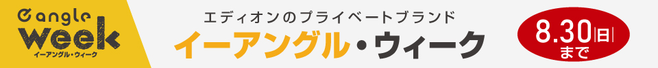 e angle week エディオンのプライベートブランド イーアングル・ウィーク 8月30日まで