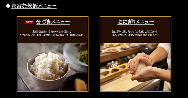 豊富な炊飯メニューの紹介。家庭で精米する方向けの「分づきメニュー」で炊いたご飯と、おにぎりに適したもっちり食感に炊き上げる「おにぎりメニュー」で握られたおにぎりのイメージ。