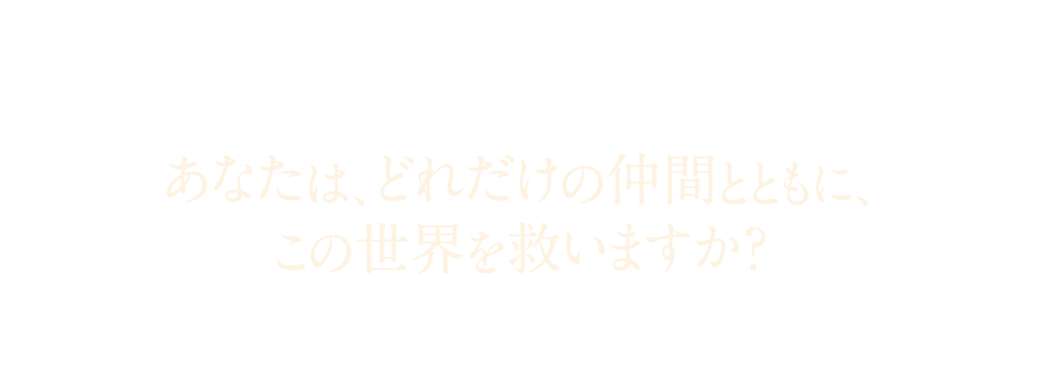 あなたはどれだけの仲間とともにこの世界を救いますか?