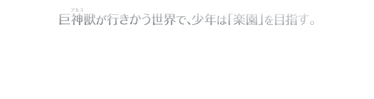 アルスが行きかう世界で、少年は楽園を目指す 雲海に浮かぶ「アルス」に人々が暮らす世界。台地が滅びへと向かう中、少年はひとりの少女と運命を分かち伝説の地「楽園」を目指す旅に出る。