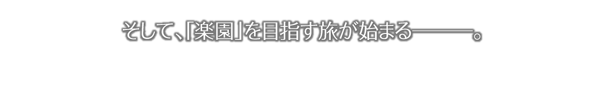 そして、「楽園」を目指す旅が始まるーー。
