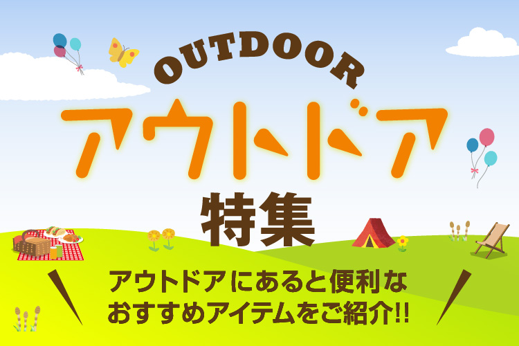 アウトドア特集 これからのシーズンに大活躍のおすすめアイテムをご紹介!!