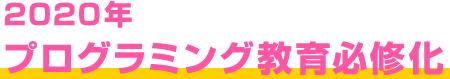 2020年プログラミング教育必修化