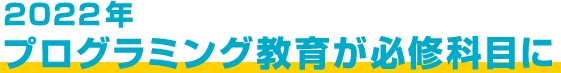 2022年プログラミング教育が必修科目に