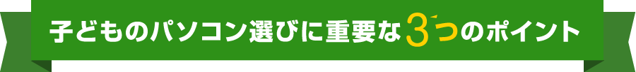 子どものパソコン選びに重要な3つのポイント