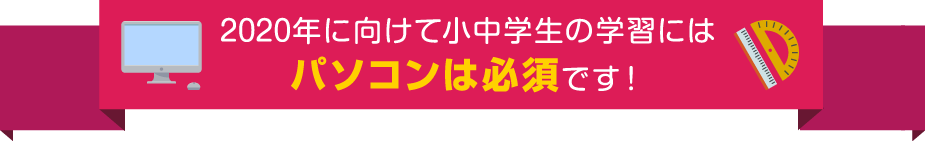 2020年に向けて小中学生の学習にはパソコンは必須です！