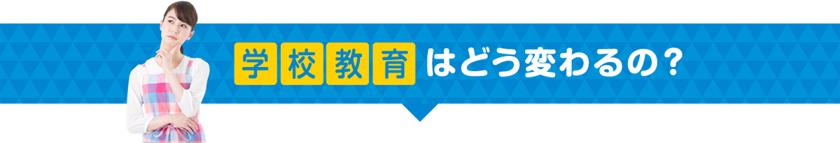 学校教育は大きく変わるの？