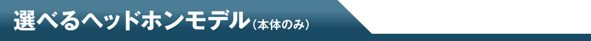 選べるヘッドホンモデル（本体のみ）