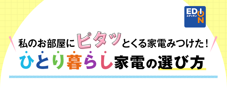 私のお部屋にピタッとくる家電みつけた！ひとり暮らし家電の選び方