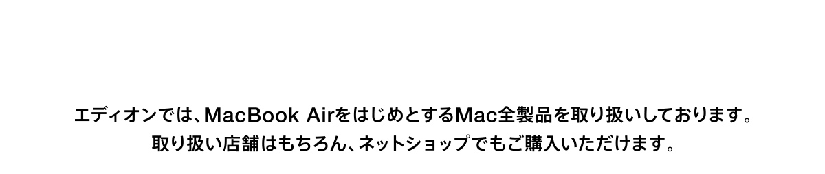 エディオンでは、MacBook AirをはじめとするMac全製品を取り扱いしております。