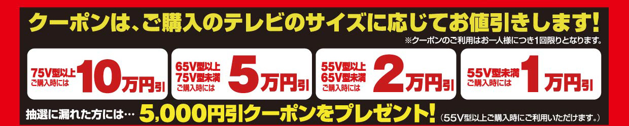 クーポンは、ご購入のテレビのサイズに応じてお値引きします！クーポンのご利用はお一人様につき1回限りとなります。