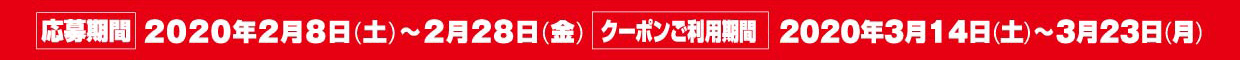 応募期間：2020年2月8日（土）～28日（金）/クーポンご利用期間：2020年3月14日（土）～23日（月）
