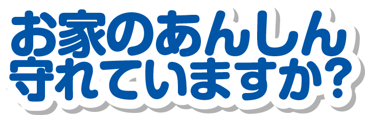 お家のあんしん守れていますか?