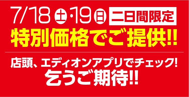 二日間限定 特別価格でご提供!! 店頭、エディオンアプリでチェック！こうご期待！！