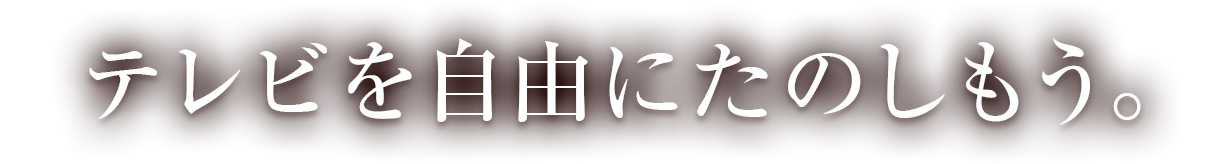 テレビを自由にたのしもう。