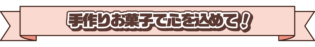手作りお菓子で心を込めて!
