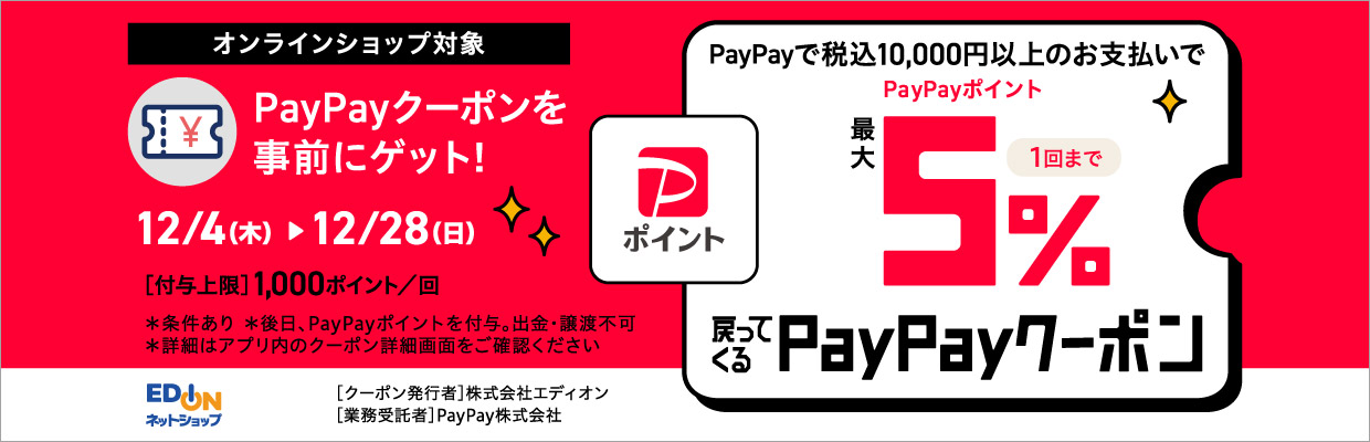 オンラインショップ対象 PayPayクーポンを事前にゲット！ 12/4(木)～12/28(日) PayPayで税込み10,000円以上のお支払いでPayPayポイント最大5%戻ってくるPayPayクーポン(1回まで) 付与上限：1,000ポイント／回 ※条件あり ※後日、PayPayポイントを付与。出金・譲渡不可。 ※詳細はPayPayアプリ内のクーポン詳細画面をご確認ください。