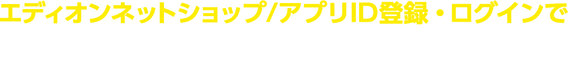 エディオンネットショップ/アプリID登録・ログインで、ココデカウで使える1,000円分クーポン進呈中！