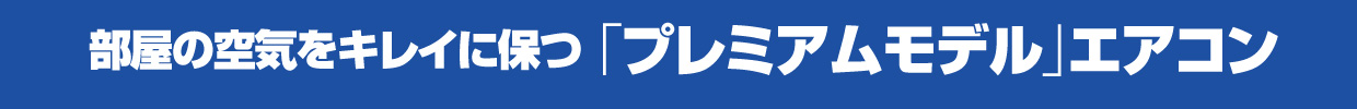 部屋の空気をキレイに保つ「プレミアムモデル」エアコン