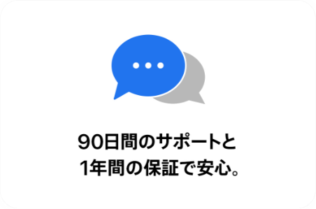 90日間のサポートと1年間の保証で安心。