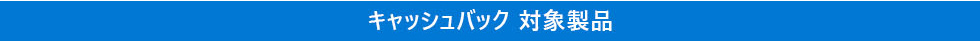 対象製品 / キャッシュバック金額