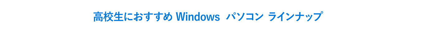高校生におすすめ Windowsパソコンラインナップ