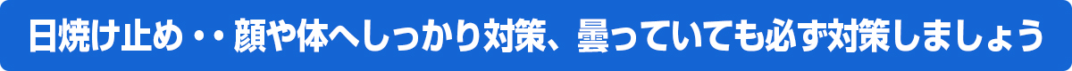 日焼け止め・・顔や体へしっかり対策、曇っていても必ず対策しましょう。
