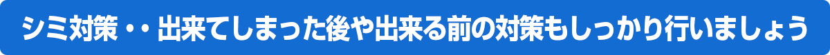 シミ対策・・出来てしまった後や出来る前の対策もしっかり行いましょう。