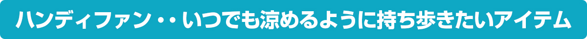ハンディファン・・いつでも涼めるように持ち歩きたいアイテム。
