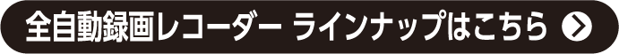 全自動録画レコーダー ラインナップはこちら