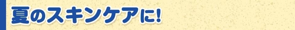 夏のスキンケアに！