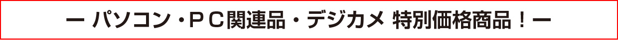 パソコン・ＰＣ関連品・デジカメ 特別価格商品！