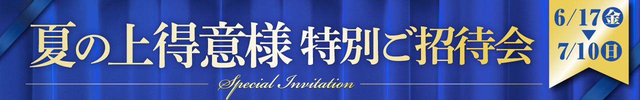夏の上得意様特別ご招待会 6/17（金）～7/10（日）