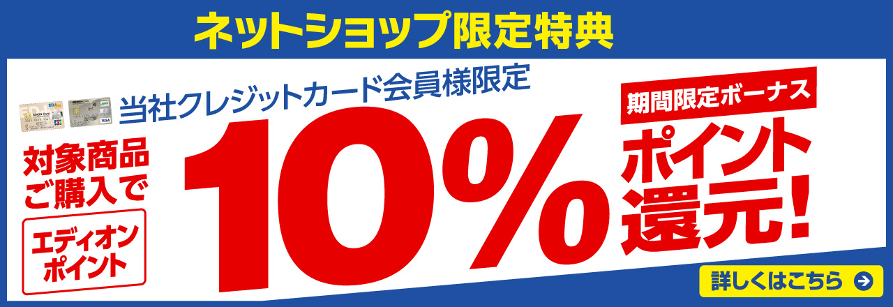 ネットショップ限定特典 当社クレジット会員様限定 対象商品ご購入で、エディオンポイント最大10％ポイント還元！