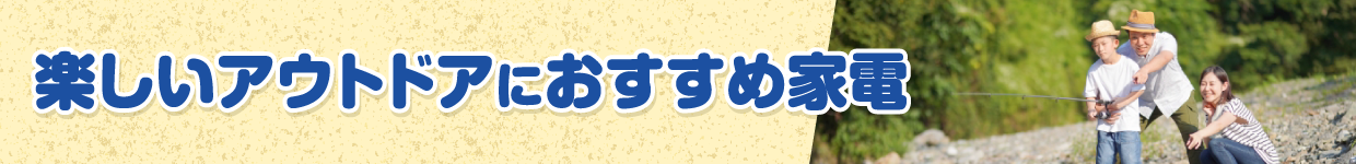 楽しいアウトドアにおすすめ家電