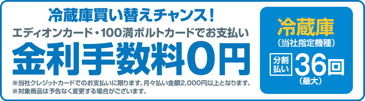 冷蔵庫買い替えチャンス！エディオンカード・100満ボルトカードでお支払い 金利手数料0円 冷蔵庫(当社指定機種)最大36回