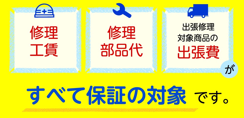 修理工賃・修理部品代・出張費すべて保証の対象です