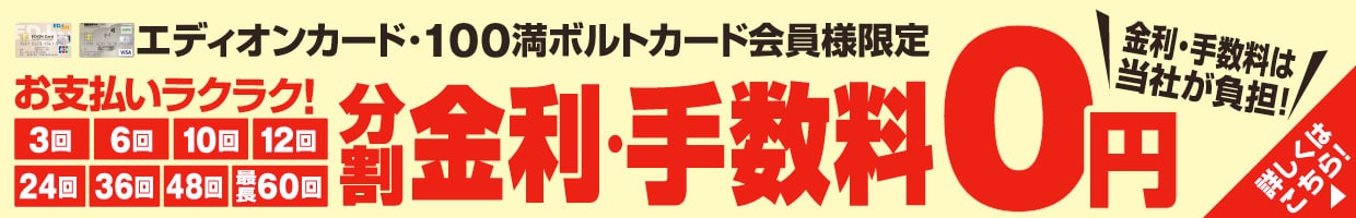 エディオンカード・100満ボルトカード会員様限定 『分割 金利・手数料0円』金利・手数料は当社が負担！