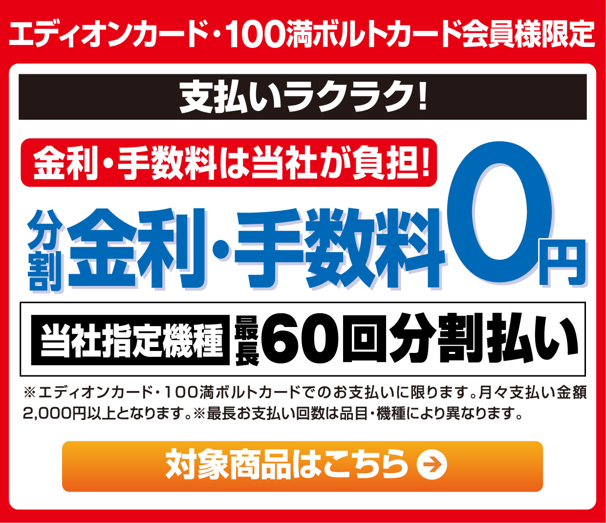 エディオンカード・100満ボルトカード会員様限定 支払いラクラク！金利・手数料は当社が負担！分割金利・手数料０円