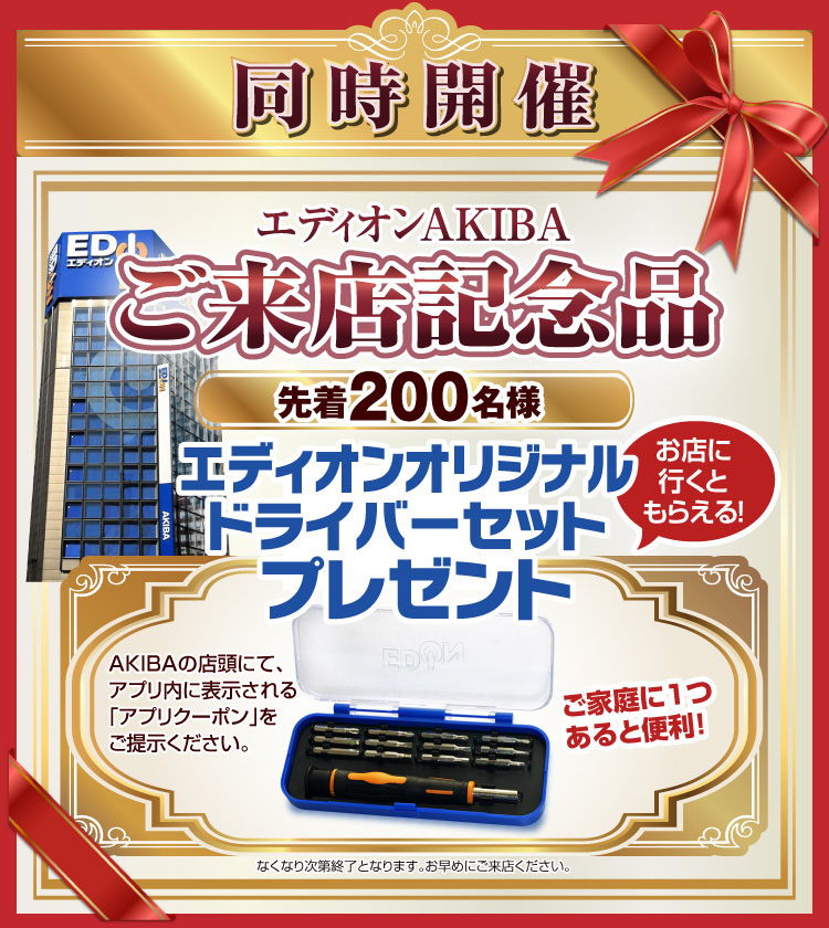 ネットショップ限定アキバスーパーセールとの同時開催。アキバ店に行くともらえるご来店記念品。先着200名様にエディオンオリジナルドライバーセットをプレゼント。アキバ店で、エディオンアプリ内に表示される引き換え画面をご提示ください。なくなり次第終了となります。お早めにご来店ください。