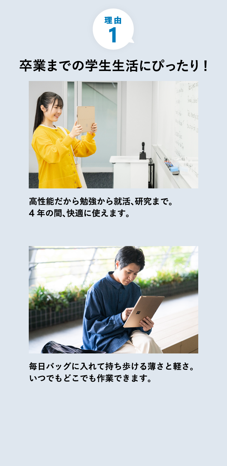 卒業までの学生生活にぴったり 勉強から就活まで 4 年間の大学生活に役立つ機能が満載です。 薄くて軽いから、毎日バッグに入れてどこにでも持ち運べます。