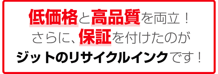 低価格と高品質を両立!さらに、保証を付けたのがジットのリサイクルインクです!
