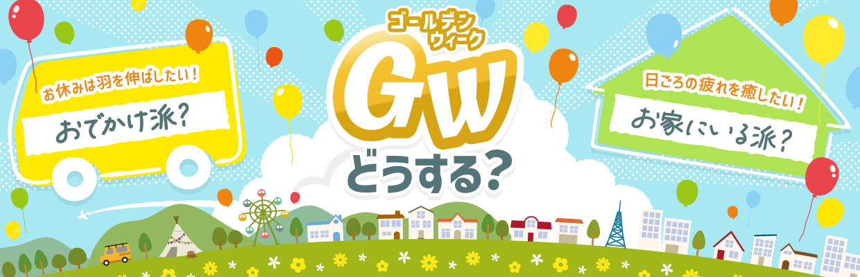 GWどうする？ お休みは羽を伸ばしたい!おでかけ派？ 日ごろの疲れを癒したい!お家にいる派？