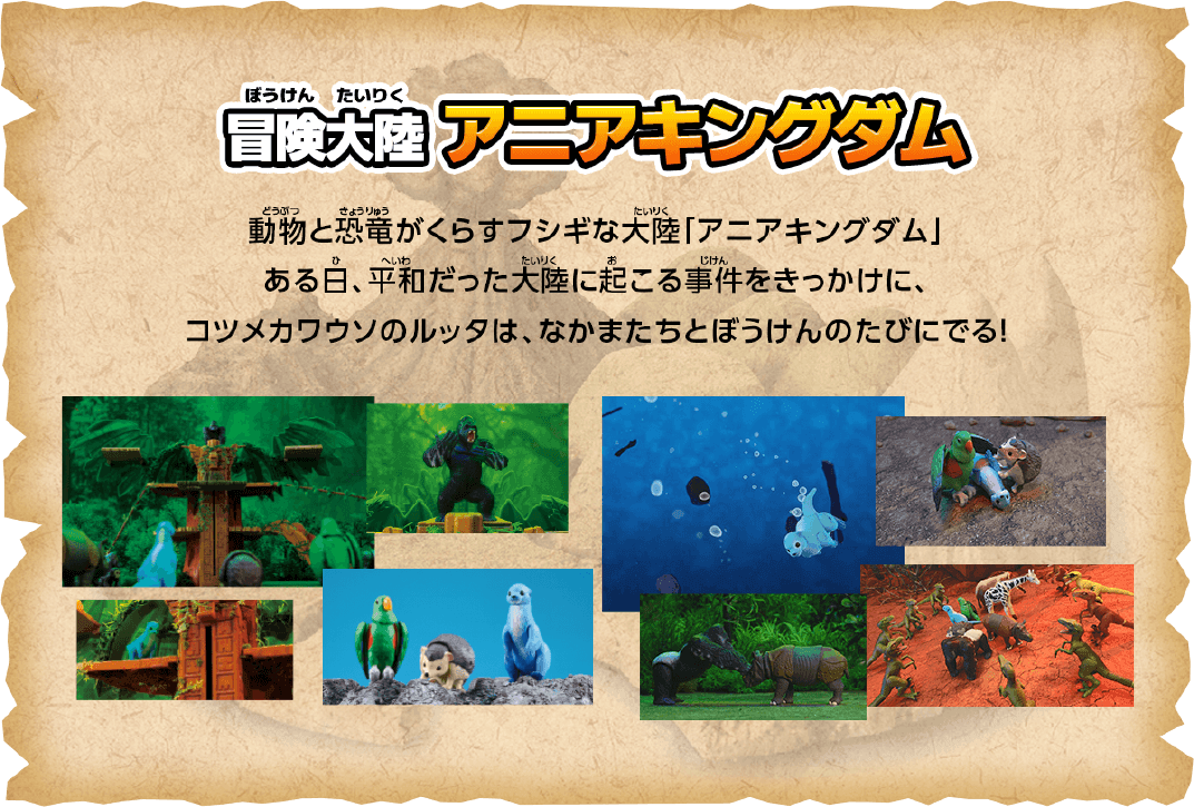 冒険大陸 アニアキングダム 動物と恐竜がくらすフシギな大陸 「アニアキングダム」ある日、平和だった大陸に起こる事件をきっかけに、コツメカワウソのルッタは、なかまたちとぼうけんのたびにでる!