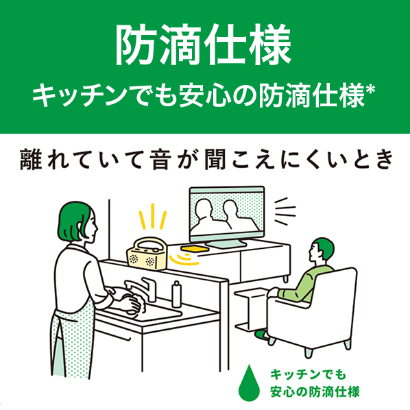 防滴仕様 キッチンでも安心の防滴仕様*
