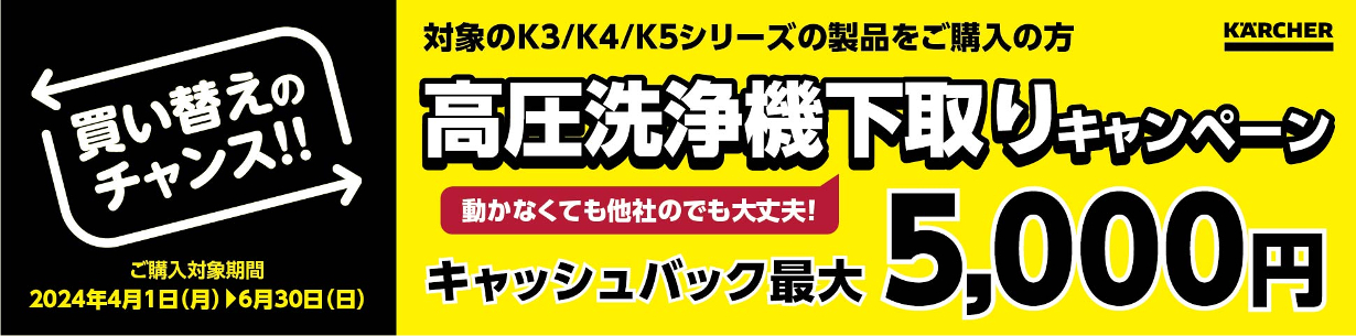 対象のK3/K4/K5シリーズの製品をご購入の方 高圧洗浄機下取りキャンペーン キャッシュバック最大5000円 動かなくても他社のでも大丈夫！買替えのチャンス‼ ご購入対象期間は2024年6月30日まで