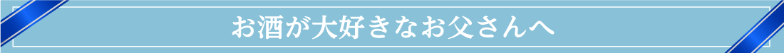 お酒が大好きなお父さんへ